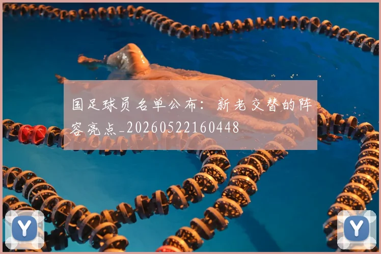 国足球员名单公布:新老交替的阵容亮点_20260522160448
