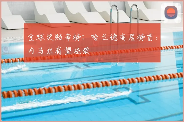 金球奖赔率榜：哈兰德高居榜首，内马尔有望逆袭