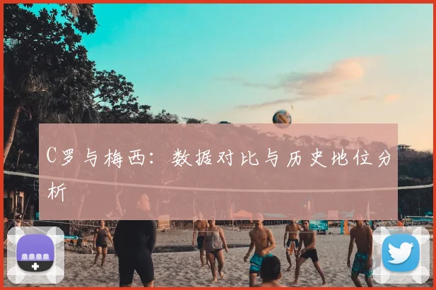 C罗与梅西：数据对比与历史地位分析