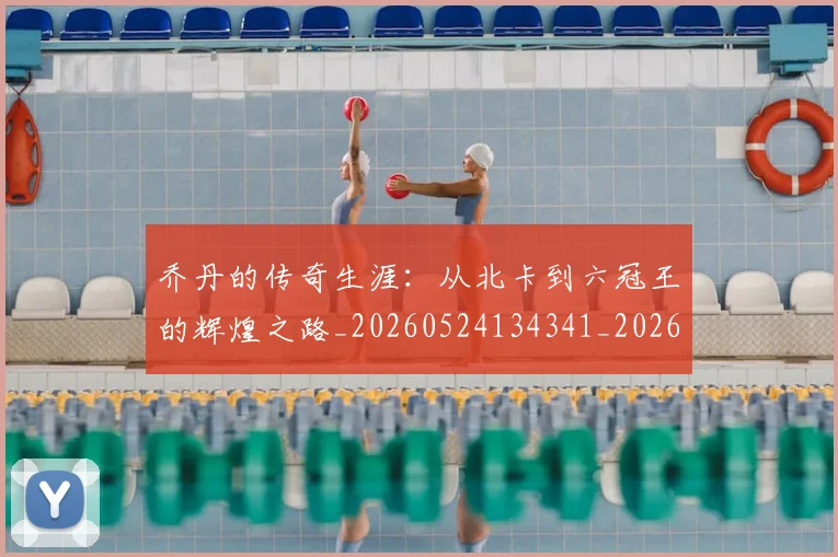 乔丹的传奇生涯：从北卡到六冠王的辉煌之路_20260524134341_20260608142417