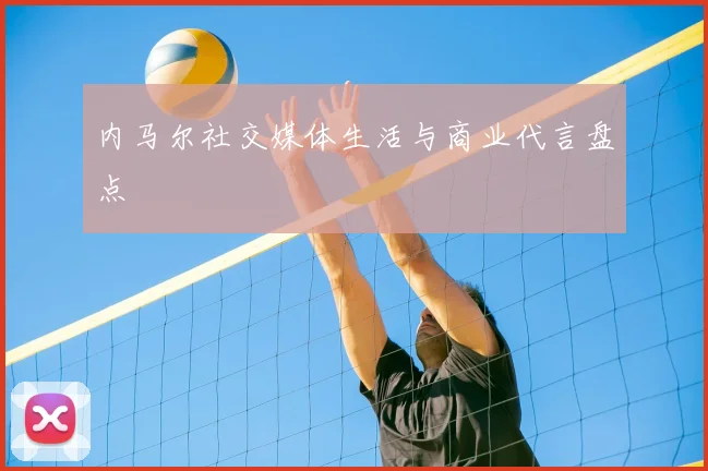 内马尔社交媒体生活与商业代言盘点