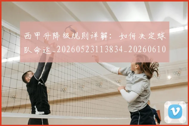 西甲升降级规则详解：如何决定球队命运_20260523113834_20260610170201