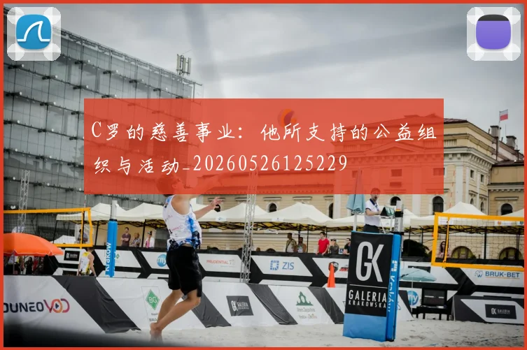 C罗的慈善事业:他所支持的公益组织与活动_20260526125229