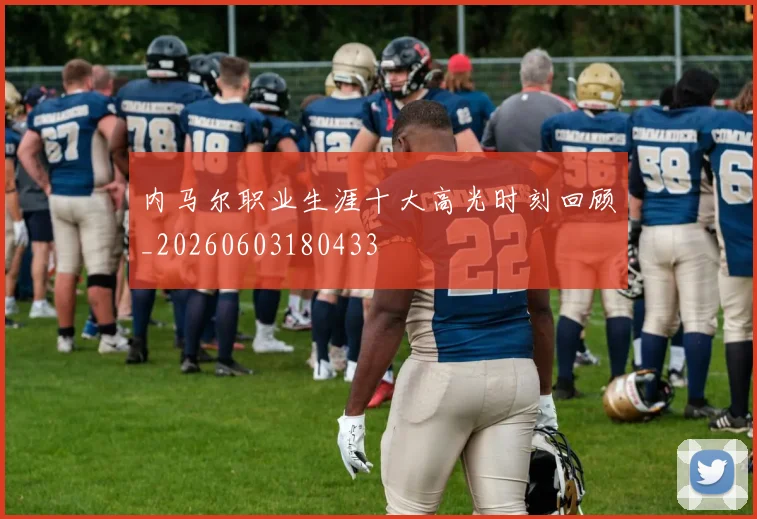 内马尔职业生涯十大高光时刻回顾_20260603180433