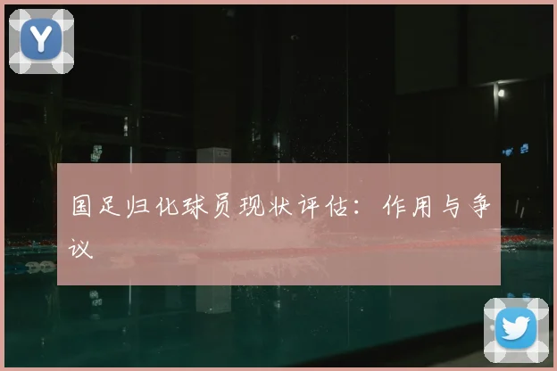 国足归化球员现状评估：作用与争议