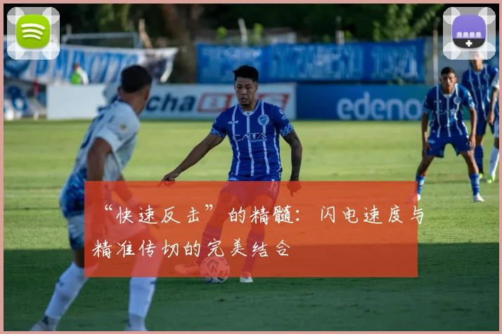 “快速反击”的精髓：闪电速度与精准传切的完美结合