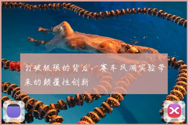 打破极限的背后,赛车风洞实验带来的颠覆性创新