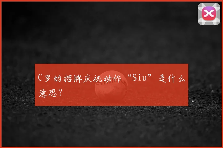 C罗的招牌庆祝动作“Siu”是什么意思？