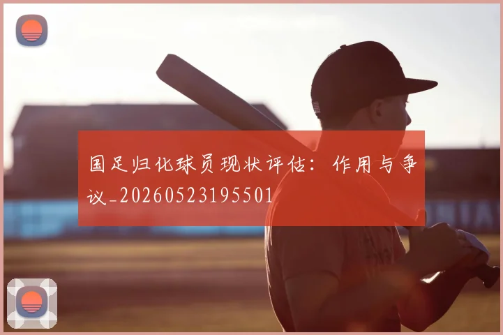 国足归化球员现状评估：作用与争议_20260523195501
