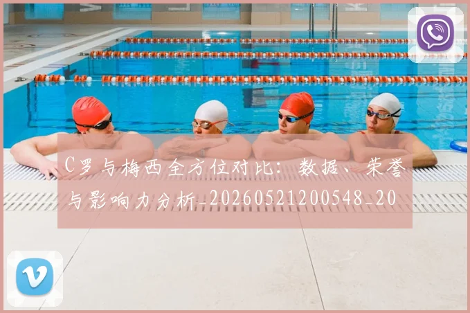 C罗与梅西全方位对比:数据、荣誉与影响力分析_20260521200548_20260606165326
