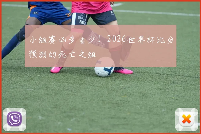 小组赛凶多吉少!2026世界杯比分预测的死亡之组