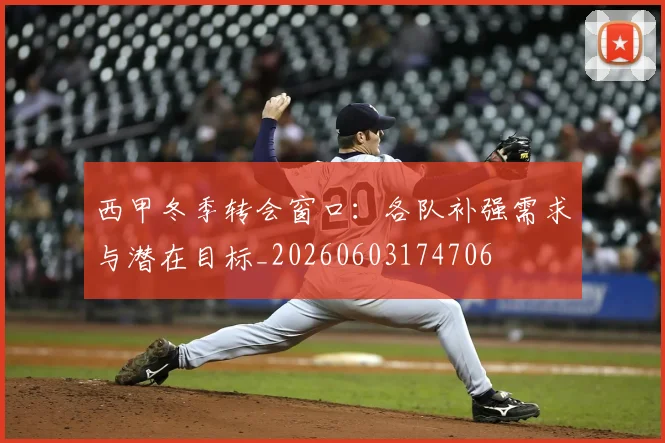 西甲冬季转会窗口：各队补强需求与潜在目标_20260603174706