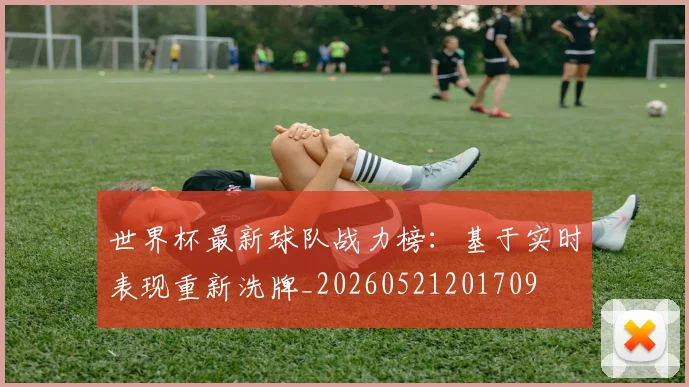世界杯最新球队战力榜:基于实时表现重新洗牌_20260521201709